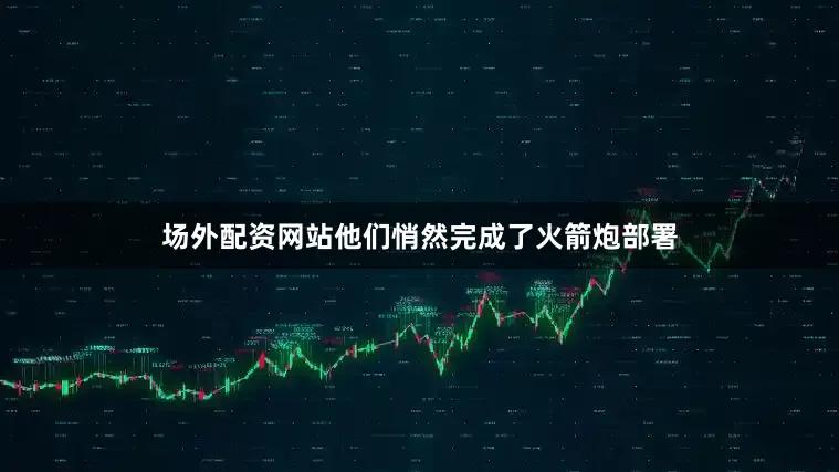 场外配资网站他们悄然完成了火箭炮部署
