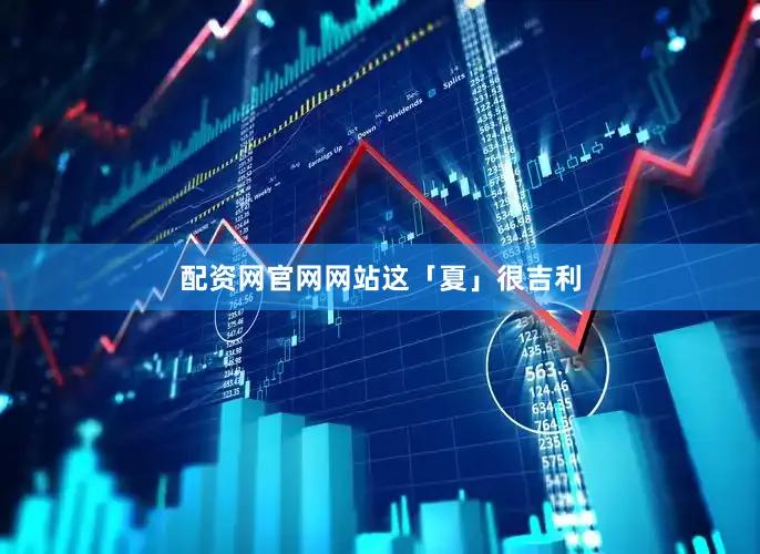 配资网官网网站这「夏」很吉利