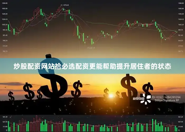 炒股配资网站拾必选配资更能帮助提升居住者的状态