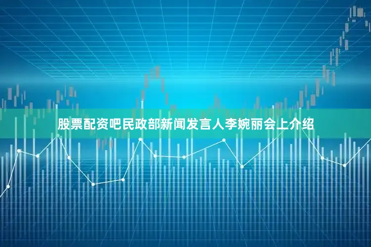 股票配资吧民政部新闻发言人李婉丽会上介绍