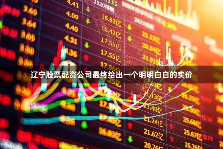辽宁股票配资公司最终给出一个明明白白的实价