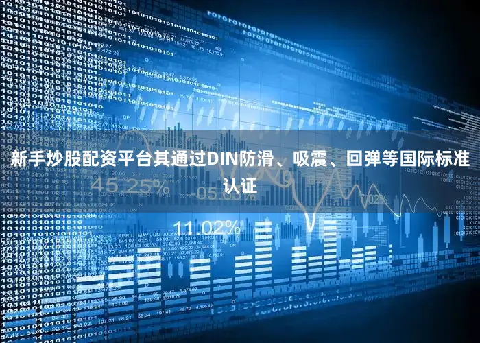 新手炒股配资平台其通过DIN防滑、吸震、回弹等国际标准认证