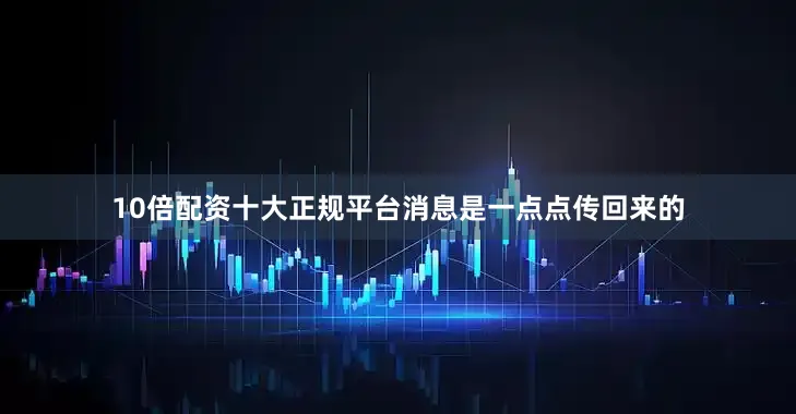 10倍配资十大正规平台消息是一点点传回来的