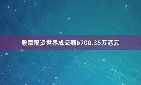股票配资世界成交额6700.35万港元
