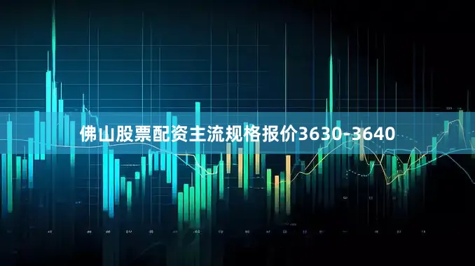 佛山股票配资主流规格报价3630-3640