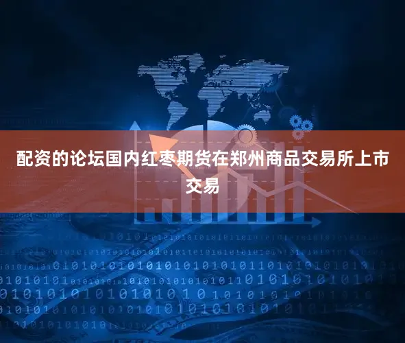 配资的论坛国内红枣期货在郑州商品交易所上市交易
