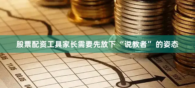 股票配资工具家长需要先放下 “说教者” 的姿态