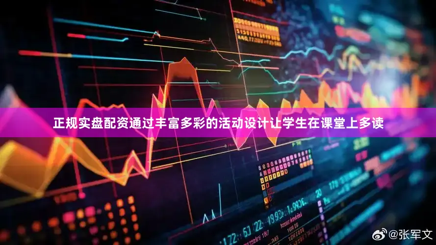 正规实盘配资通过丰富多彩的活动设计让学生在课堂上多读