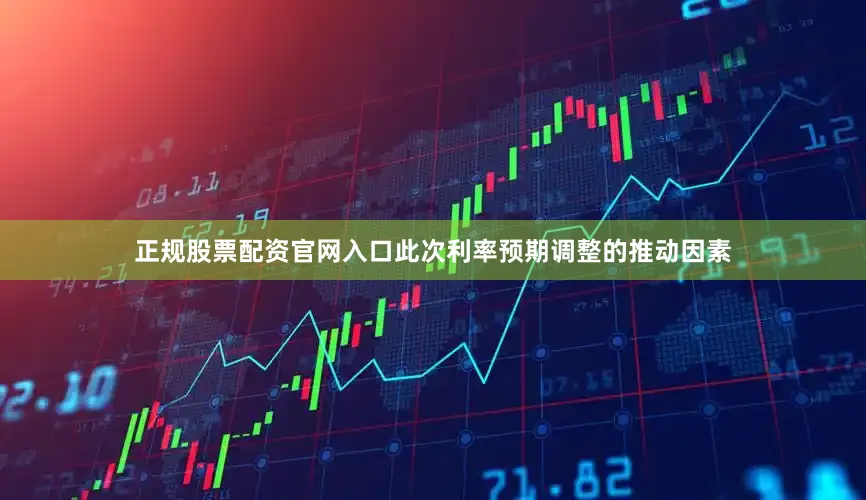 正规股票配资官网入口此次利率预期调整的推动因素